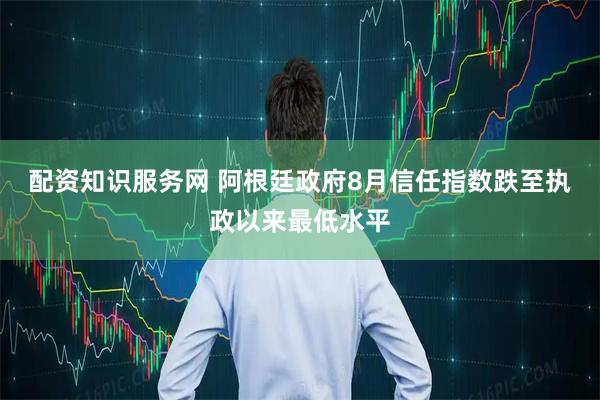 配资知识服务网 阿根廷政府8月信任指数跌至执政以来最低水平