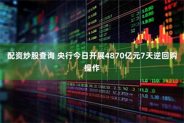 配资炒股查询 央行今日开展4870亿元7天逆回购操作