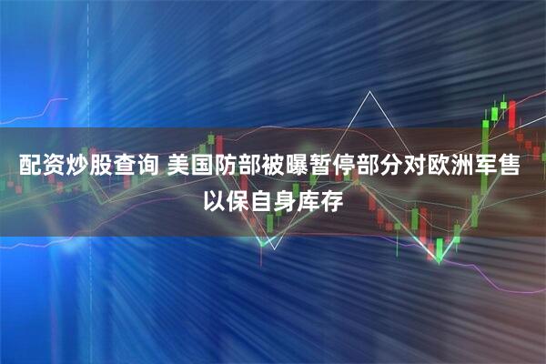 配资炒股查询 美国防部被曝暂停部分对欧洲军售 以保自身库存