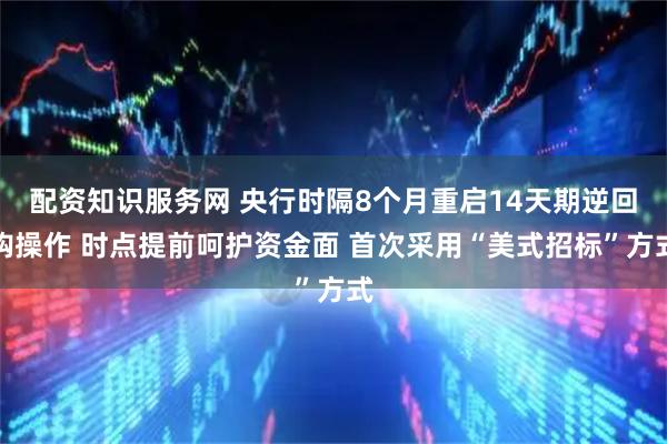 配资知识服务网 央行时隔8个月重启14天期逆回购操作 时点提前呵护资金面 首次采用“美式招标”方式