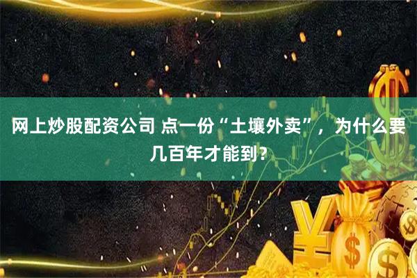 网上炒股配资公司 点一份“土壤外卖”，为什么要几百年才能到？