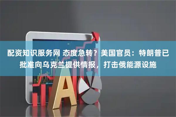 配资知识服务网 态度急转？美国官员：特朗普已批准向乌克兰提供情报，打击俄能源设施