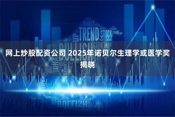 网上炒股配资公司 2025年诺贝尔生理学或医学奖揭晓