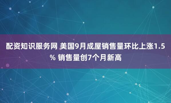 配资知识服务网 美国9月成屋销售量环比上涨1.5% 销售量创7个月新高