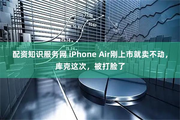 配资知识服务网 iPhone Air刚上市就卖不动，库克这次，被打脸了