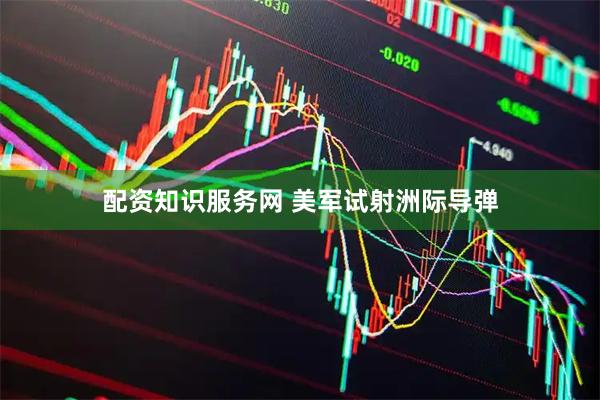 配资知识服务网 美军试射洲际导弹