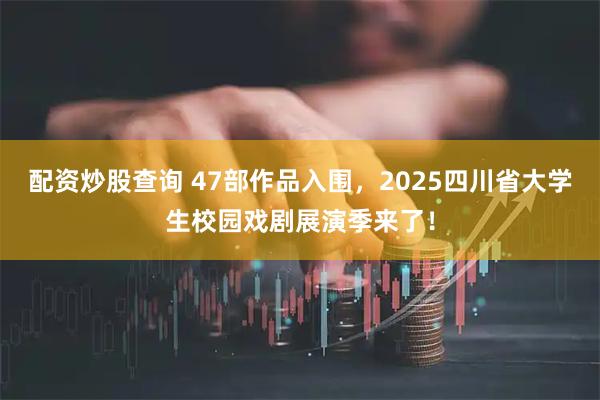 配资炒股查询 47部作品入围，2025四川省大学生校园戏剧展演季来了！