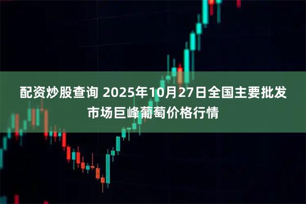 配资炒股查询 2025年10月27日全国主要批发市场巨峰葡萄价格行情