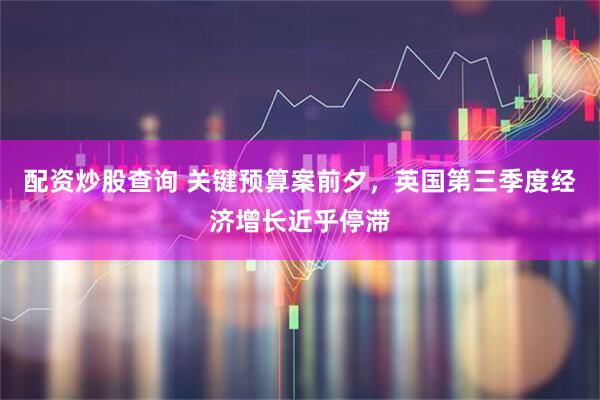 配资炒股查询 关键预算案前夕，英国第三季度经济增长近乎停滞