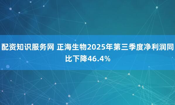 配资知识服务网 正海生物2025年第三季度净利润同比下降46.4%