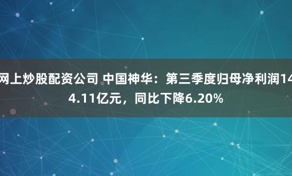 网上炒股配资公司 中国神华：第三季度归母净利润144.11亿元，同比下降6.20%