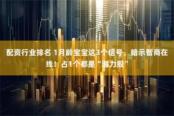 配资行业排名 1月龄宝宝这3个信号，暗示智商在线！占1个都是“潜力股”