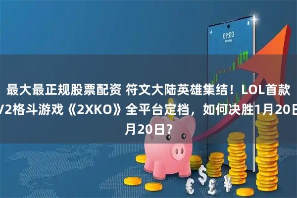 最大最正规股票配资 符文大陆英雄集结！LOL首款2V2格斗游戏《2XKO》全平台定档，如何决胜1月20日？