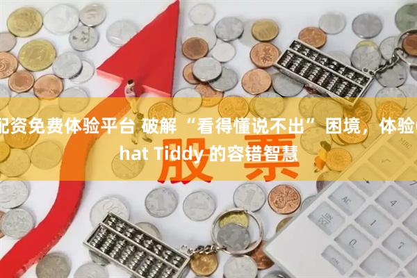 配资免费体验平台 破解 “看得懂说不出” 困境，体验Chat Tiddy 的容错智慧