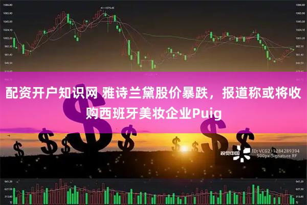 配资开户知识网 雅诗兰黛股价暴跌，报道称或将收购西班牙美妆企业Puig