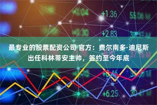 最专业的股票配资公司 官方：费尔南多·迪尼斯出任科林蒂安主帅，签约至今年底