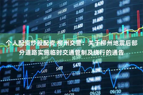 个人配资炒股配资 柳州交警：关于柳州地震后部分道路实施临时交通管制及绕行的通告